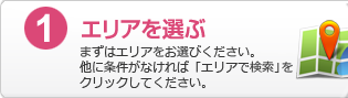 1.エリアを選ぶ：まずはエリアをお選びください。他に条件がなければ「エリアで検索」をクリックしてください。