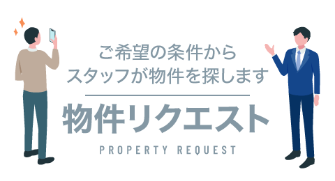 ご希望の条件からスタッフが物件を探します。物件リクエスト